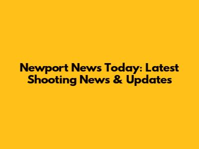 Newport News Today: Latest Shooting News & Updates