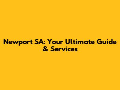 Newport SA: Your Ultimate Guide & Services