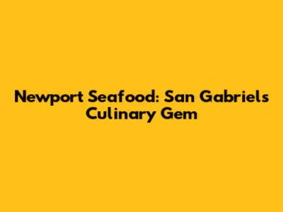 Newport Seafood: San Gabriel's Culinary Gem