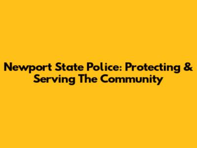 Newport State Police: Protecting & Serving The Community