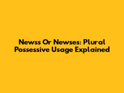 News's Or Newses': Plural Possessive Usage Explained