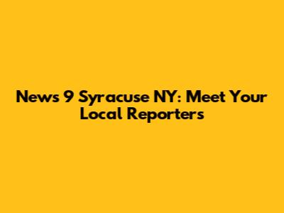News 9 Syracuse NY: Meet Your Local Reporters