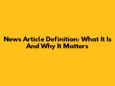 News Article Definition: What It Is And Why It Matters