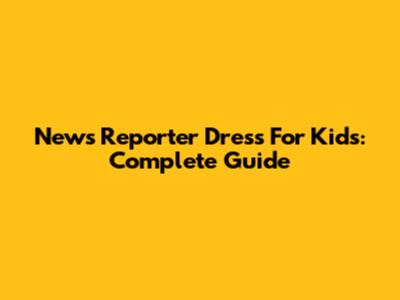 News Reporter Dress For Kids: Complete Guide