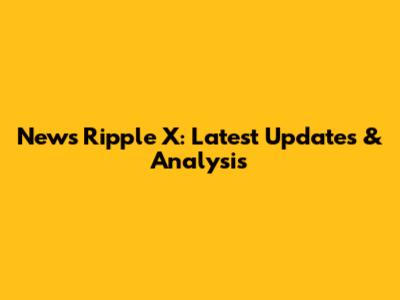 News Ripple X: Latest Updates & Analysis