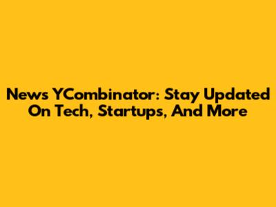 News YCombinator: Stay Updated On Tech, Startups, And More