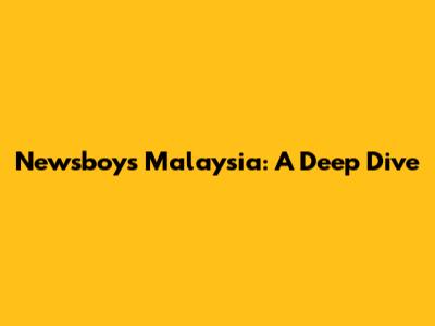 Newsboys Malaysia: A Deep Dive