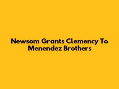 Newsom Grants Clemency To Menendez Brothers