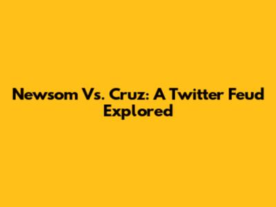 Newsom Vs. Cruz: A Twitter Feud Explored