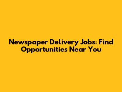Newspaper Delivery Jobs: Find Opportunities Near You