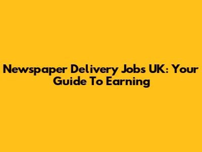Newspaper Delivery Jobs UK: Your Guide To Earning