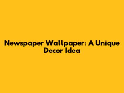 Newspaper Wallpaper: A Unique Decor Idea