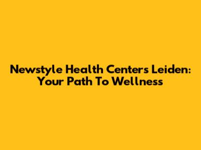 Newstyle Health Centers Leiden: Your Path To Wellness
