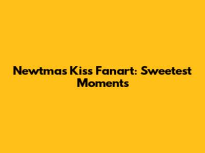 Newtmas Kiss Fanart: Sweetest Moments