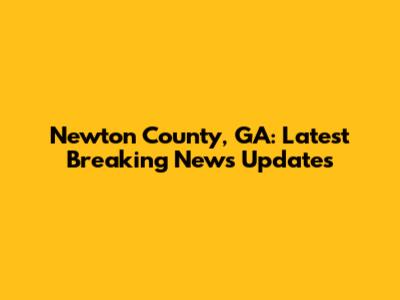 Newton County, GA: Latest Breaking News Updates