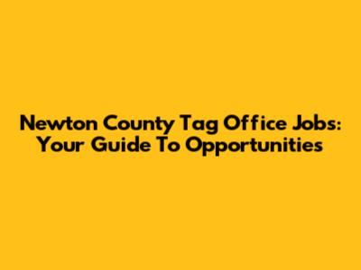 Newton County Tag Office Jobs: Your Guide To Opportunities