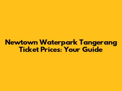 Newtown Waterpark Tangerang Ticket Prices: Your Guide