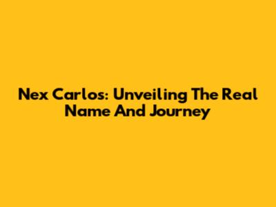 Nex Carlos: Unveiling The Real Name And Journey