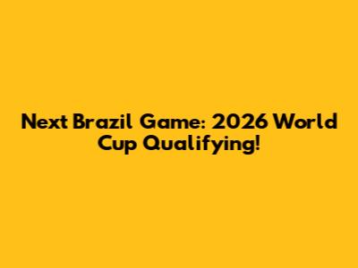 Next Brazil Game: 2026 World Cup Qualifying!