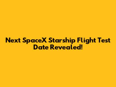 Next SpaceX Starship Flight Test Date Revealed!