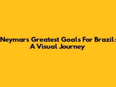 Neymar's Greatest Goals For Brazil: A Visual Journey