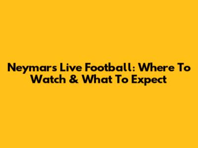 Neymar's Live Football: Where To Watch & What To Expect