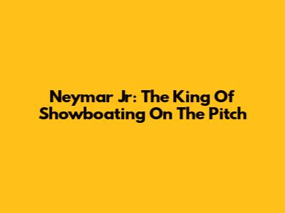 Neymar Jr: The King Of Showboating On The Pitch