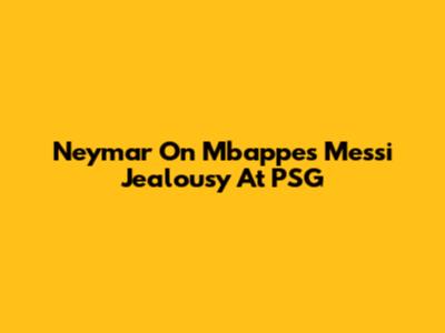 Neymar On Mbappe's Messi Jealousy At PSG