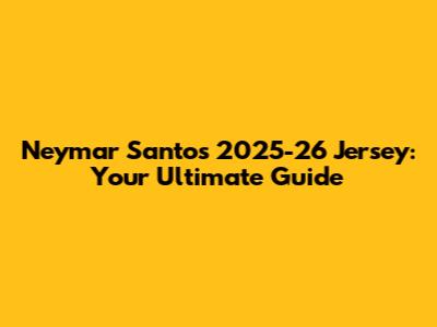 Neymar Santos 2025-26 Jersey: Your Ultimate Guide