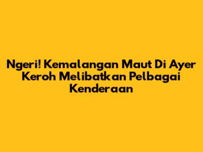 Ngeri! Kemalangan Maut Di Ayer Keroh Melibatkan Pelbagai Kenderaan
