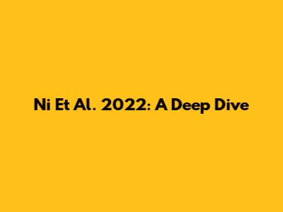 Ni Et Al. 2022: A Deep Dive