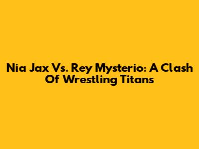 Nia Jax Vs. Rey Mysterio: A Clash Of Wrestling Titans