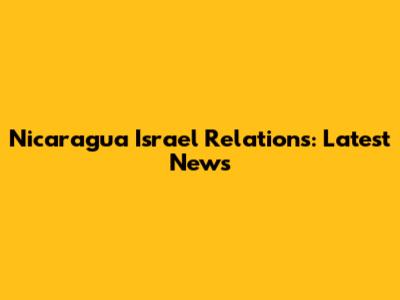 Nicaragua Israel Relations: Latest News