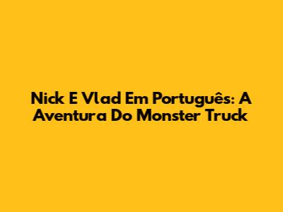 Nick E Vlad Em Português: A Aventura Do Monster Truck