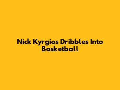 Nick Kyrgios Dribbles Into Basketball