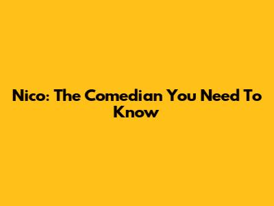 Nico: The Comedian You Need To Know