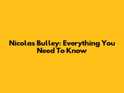 Nicolas Bulley: Everything You Need To Know