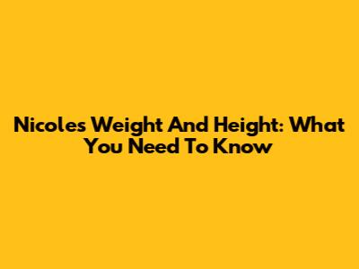 Nicole's Weight And Height: What You Need To Know