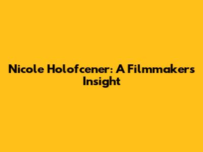 Nicole Holofcener: A Filmmaker's Insight