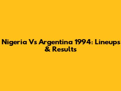 Nigeria Vs Argentina 1994: Lineups & Results