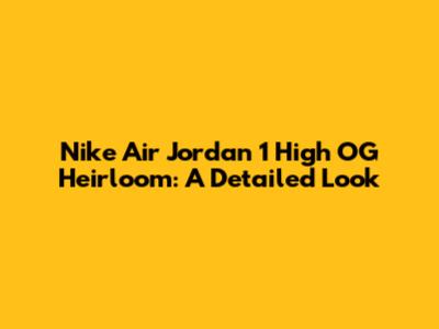 Nike Air Jordan 1 High OG Heirloom: A Detailed Look