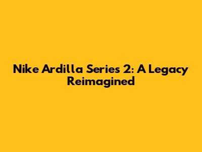 Nike Ardilla Series 2: A Legacy Reimagined