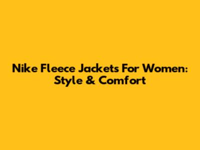 Nike Fleece Jackets For Women: Style & Comfort