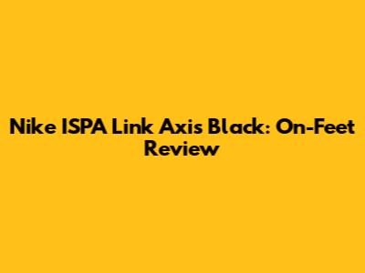 Nike ISPA Link Axis Black: On-Feet Review