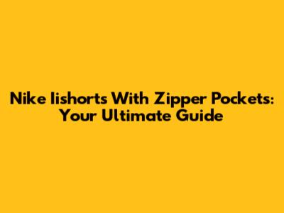 Nike Iishorts With Zipper Pockets: Your Ultimate Guide