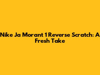 Nike Ja Morant 1 Reverse Scratch: A Fresh Take