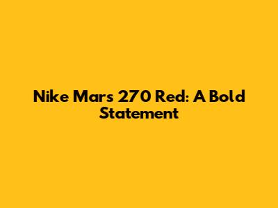 Nike Mars 270 Red: A Bold Statement