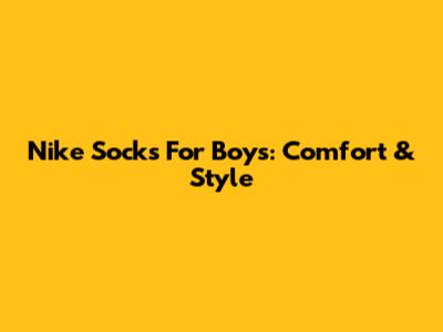 Nike Socks For Boys: Comfort & Style
