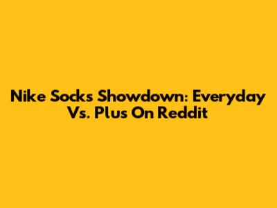 Nike Socks Showdown: Everyday Vs. Plus On Reddit