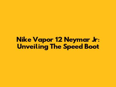 Nike Vapor 12 Neymar Jr: Unveiling The Speed Boot